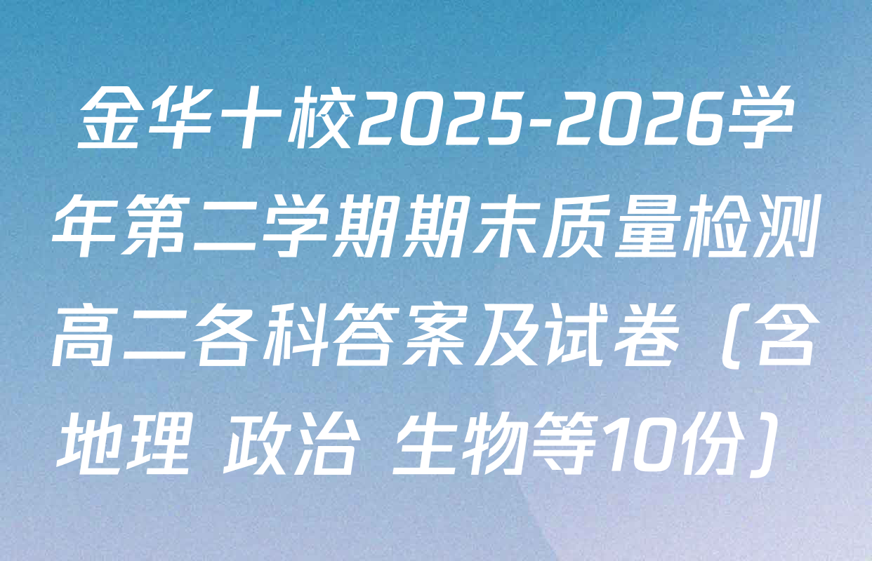 金华十校2025-2026学年第二学期期末质量检测高二各科答案及试卷（含地理 政治 生物等10份）