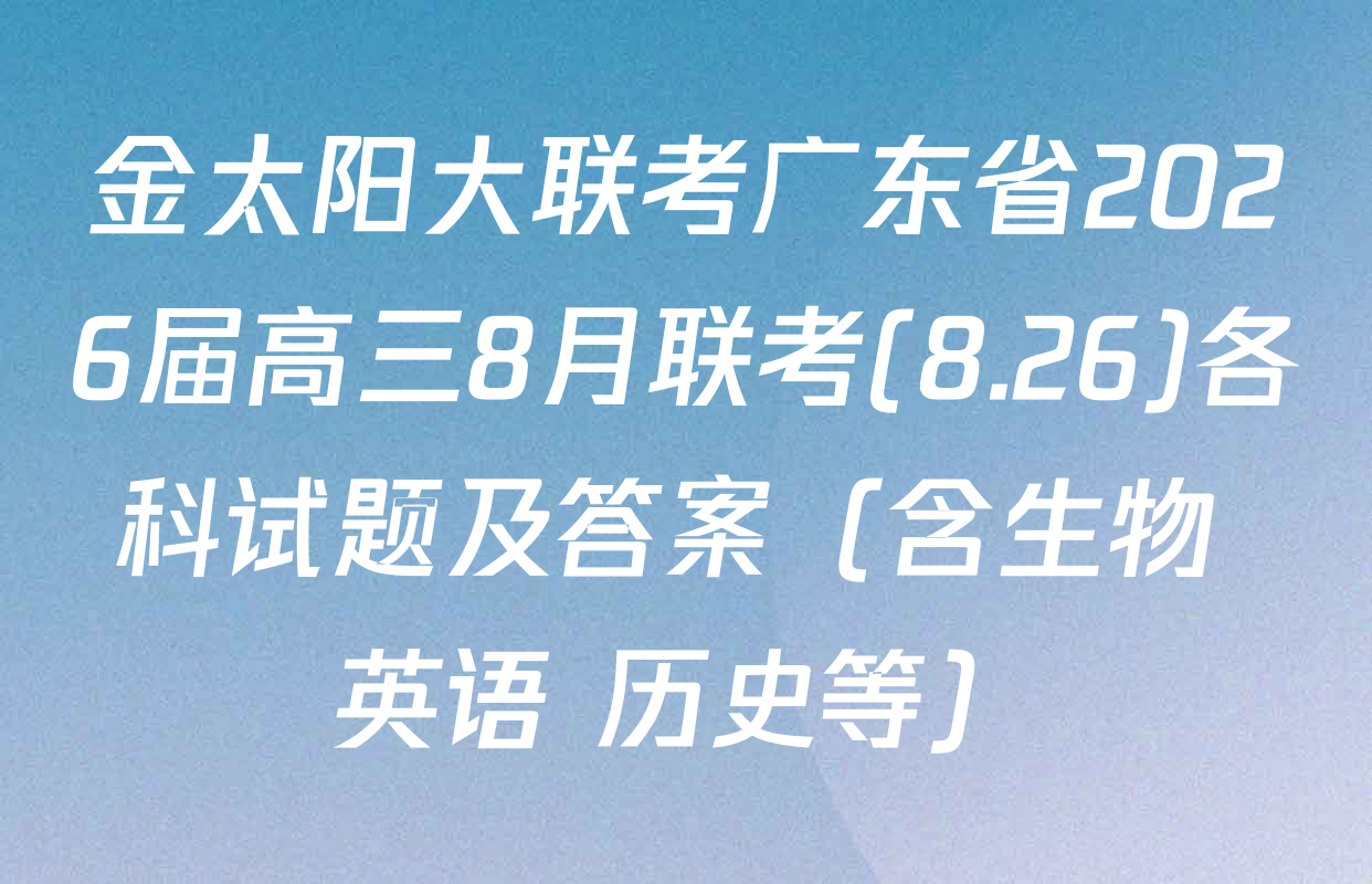 金太阳大联考广东省2026届高三8月联考(8.26)各科试题及答案（含生物 英语 历史等）