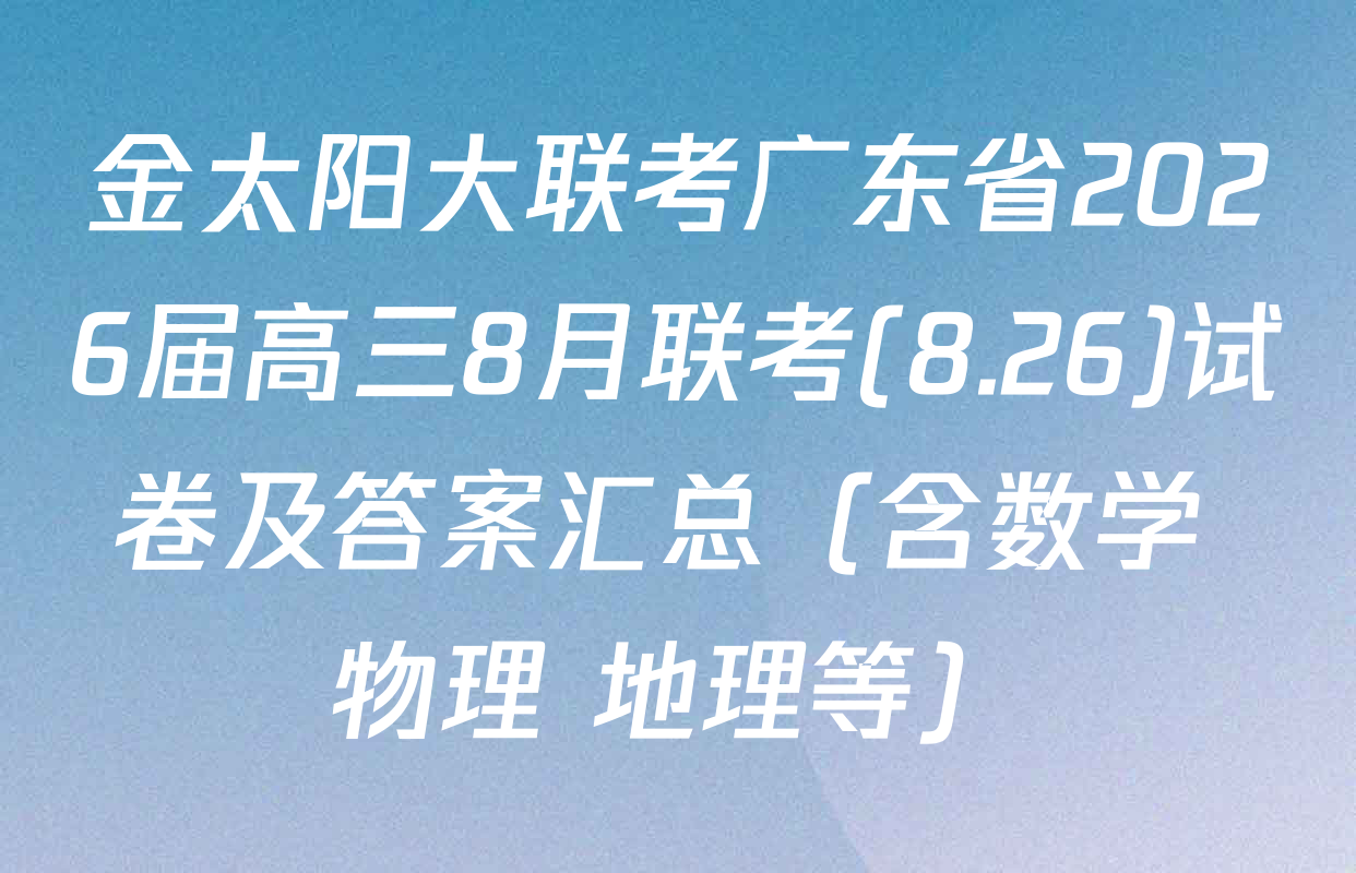 金太阳大联考广东省2026届高三8月联考(8.26)试卷及答案汇总（含数学 物理 地理等）