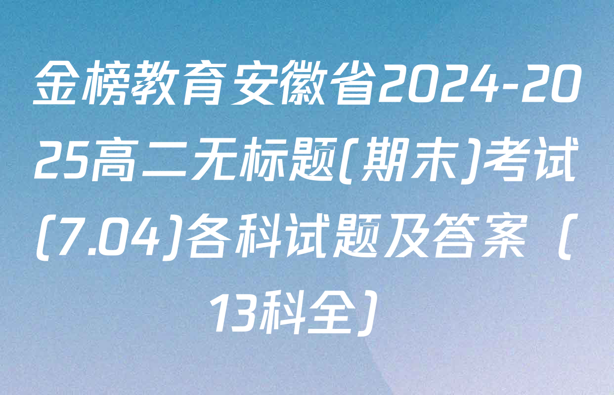 金榜教育安徽省2024-2025高二无标题(期末)考试(7.04)各科试题及答案（13科全）