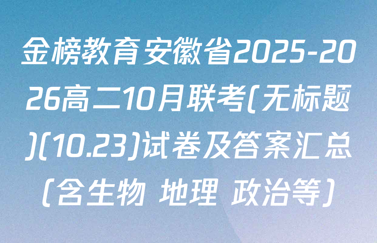 金榜教育安徽省2025-2026高二10月联考(无标题)(10.23)试卷及答案汇总（含生物 地理 政治等）