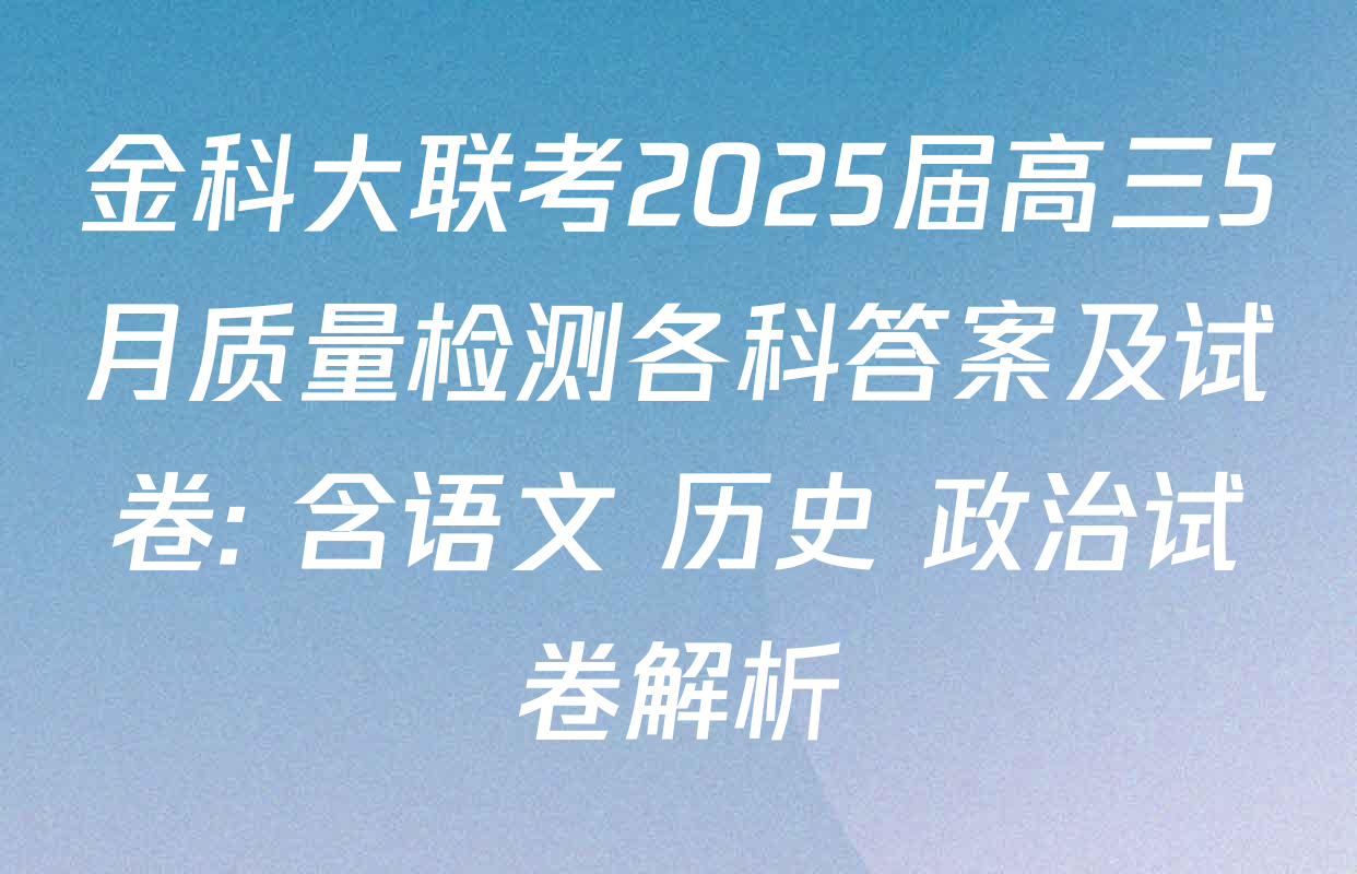 金科大联考2025届高三5月质量检测各科答案及试卷: 含语文 历史 政治试卷解析