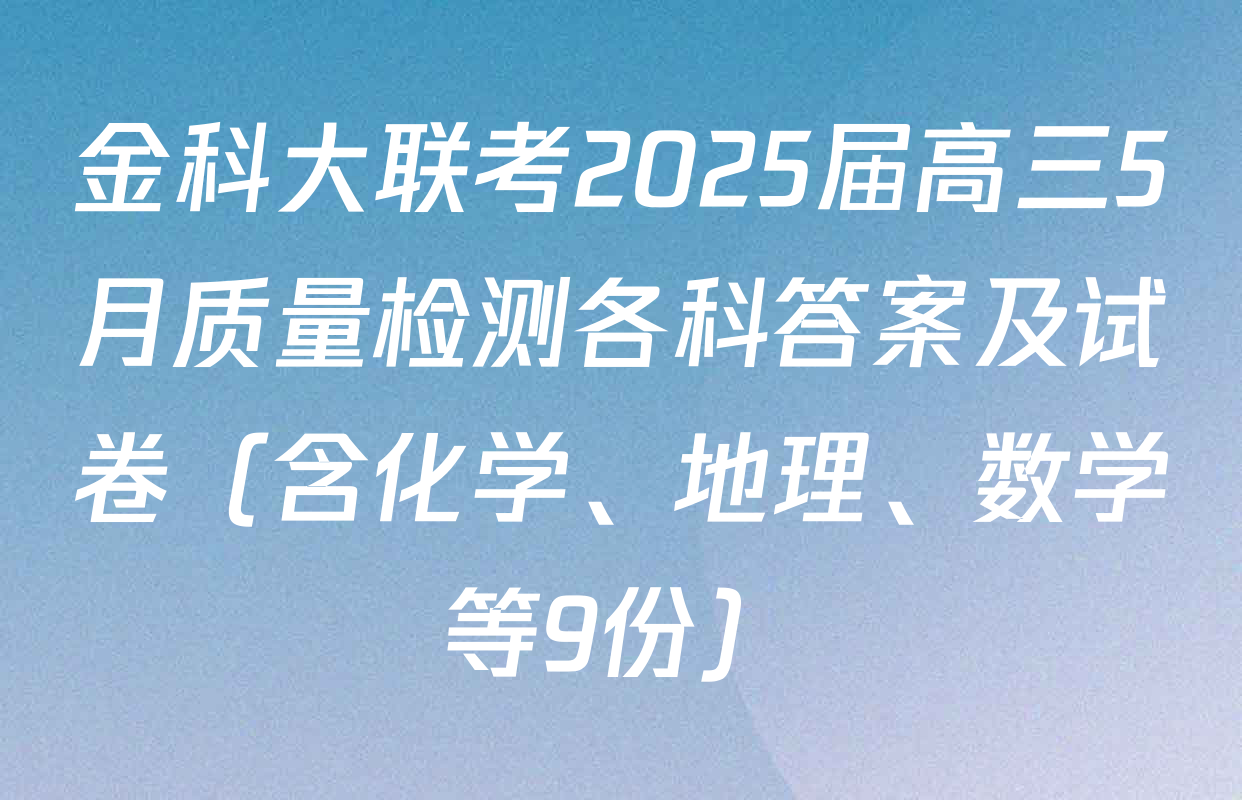 金科大联考2025届高三5月质量检测各科答案及试卷（含化学、地理、数学等9份）