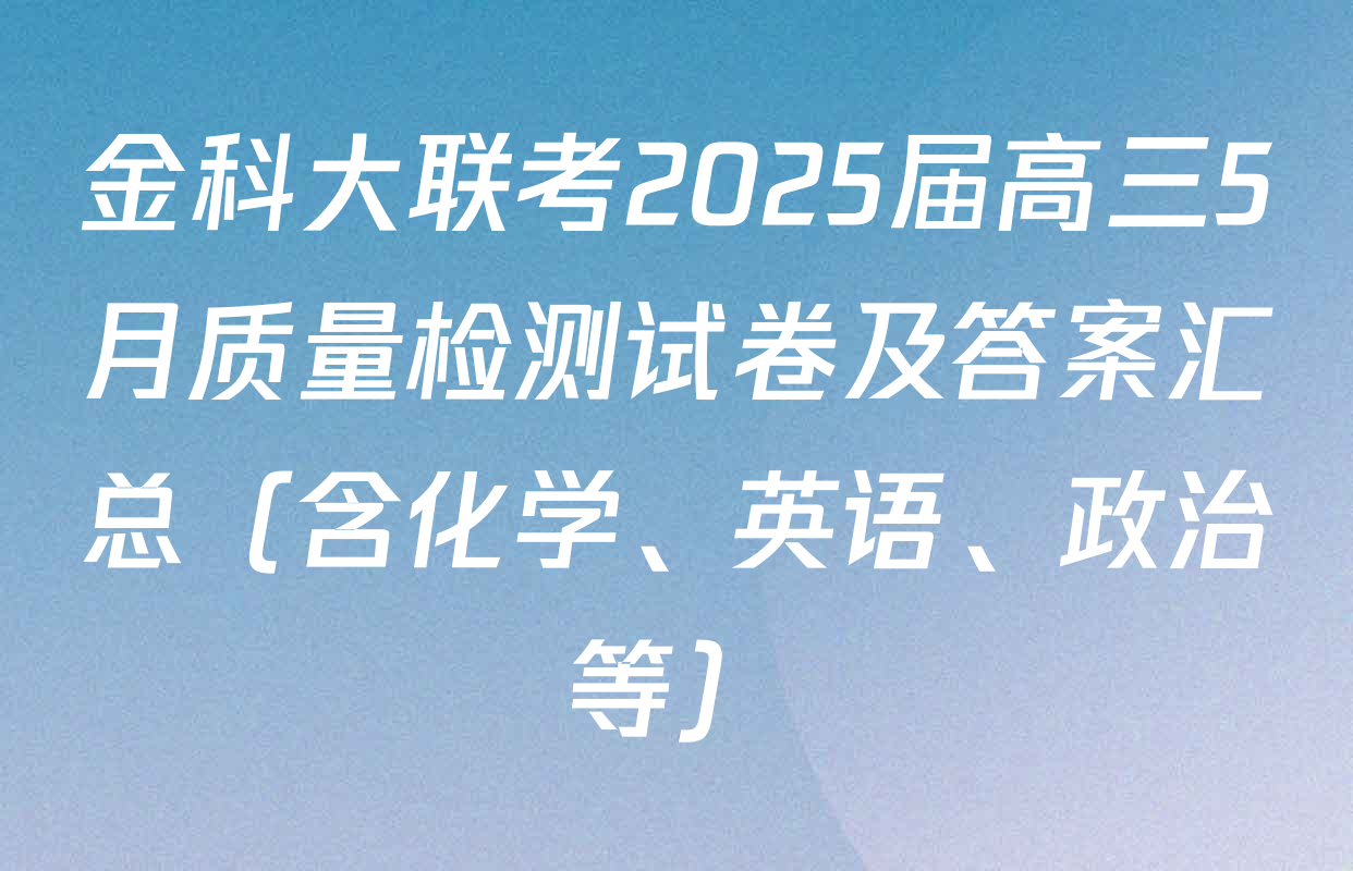 金科大联考2025届高三5月质量检测试卷及答案汇总（含化学、英语、政治等）