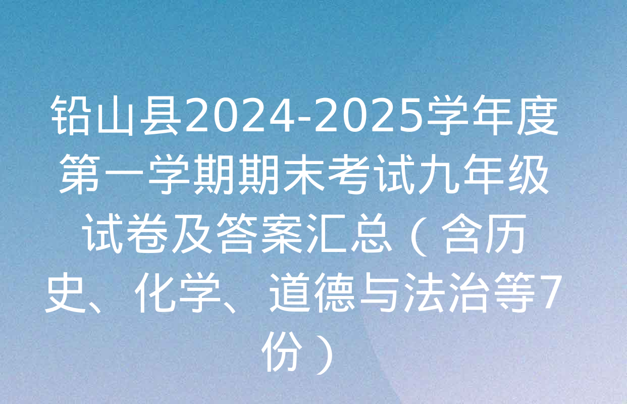 铅山县2024-2025学年度第一学期期末考试九年级试卷及答案汇总（含历史、化学、道德与法治等7份）