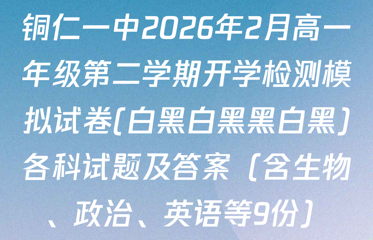 铜仁一中2026年2月高一年级第二学期开学检测模拟试卷(白黑白黑黑白黑)各科试题及答案（含生物、政治、英语等9份）