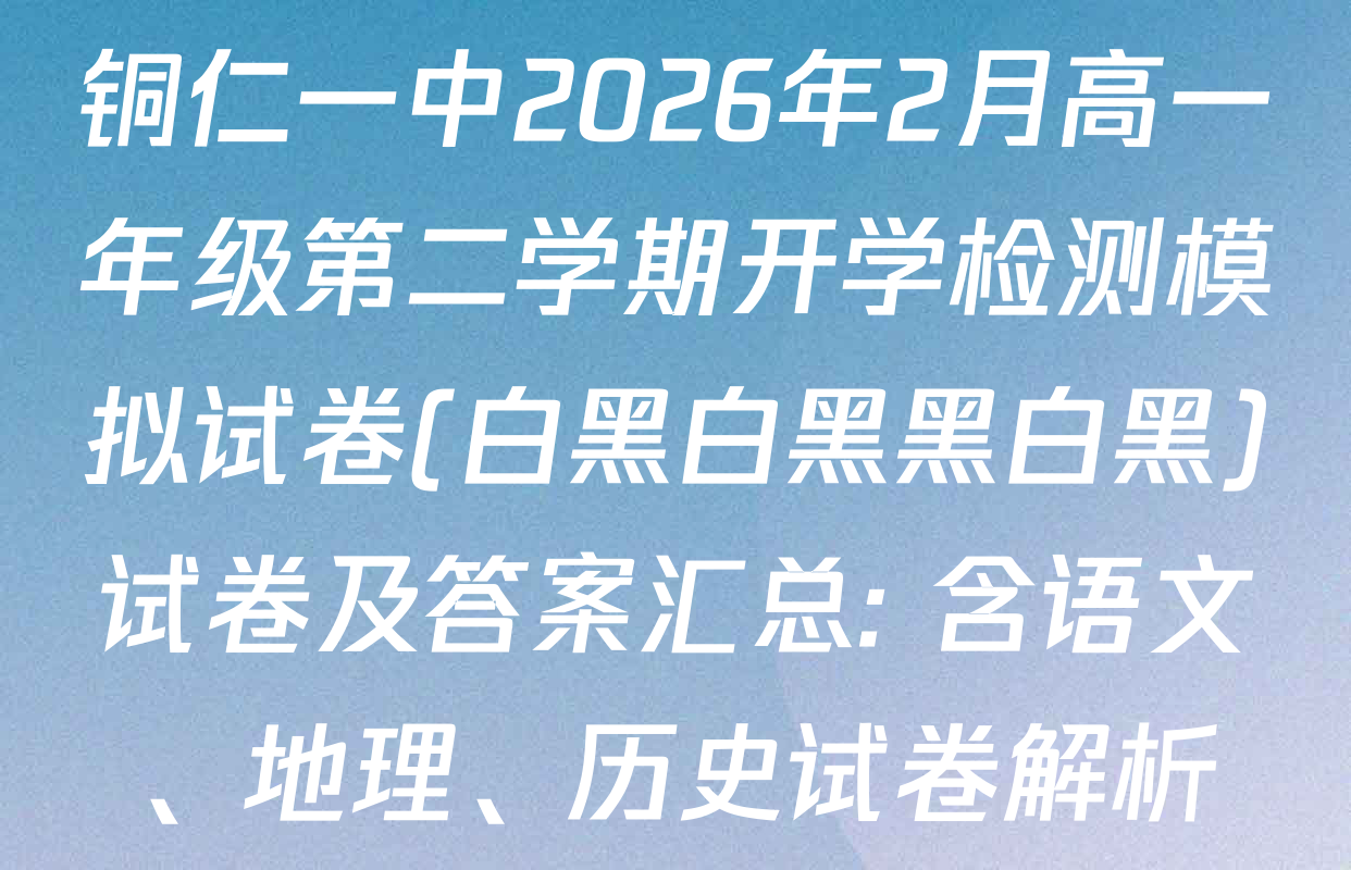 铜仁一中2026年2月高一年级第二学期开学检测模拟试卷(白黑白黑黑白黑)试卷及答案汇总: 含语文、地理、历史试卷解析
