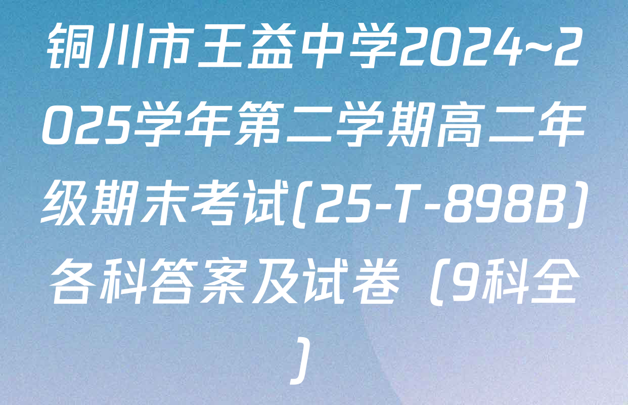铜川市王益中学2024~2025学年第二学期高二年级期末考试(25-T-898B)各科答案及试卷（9科全）