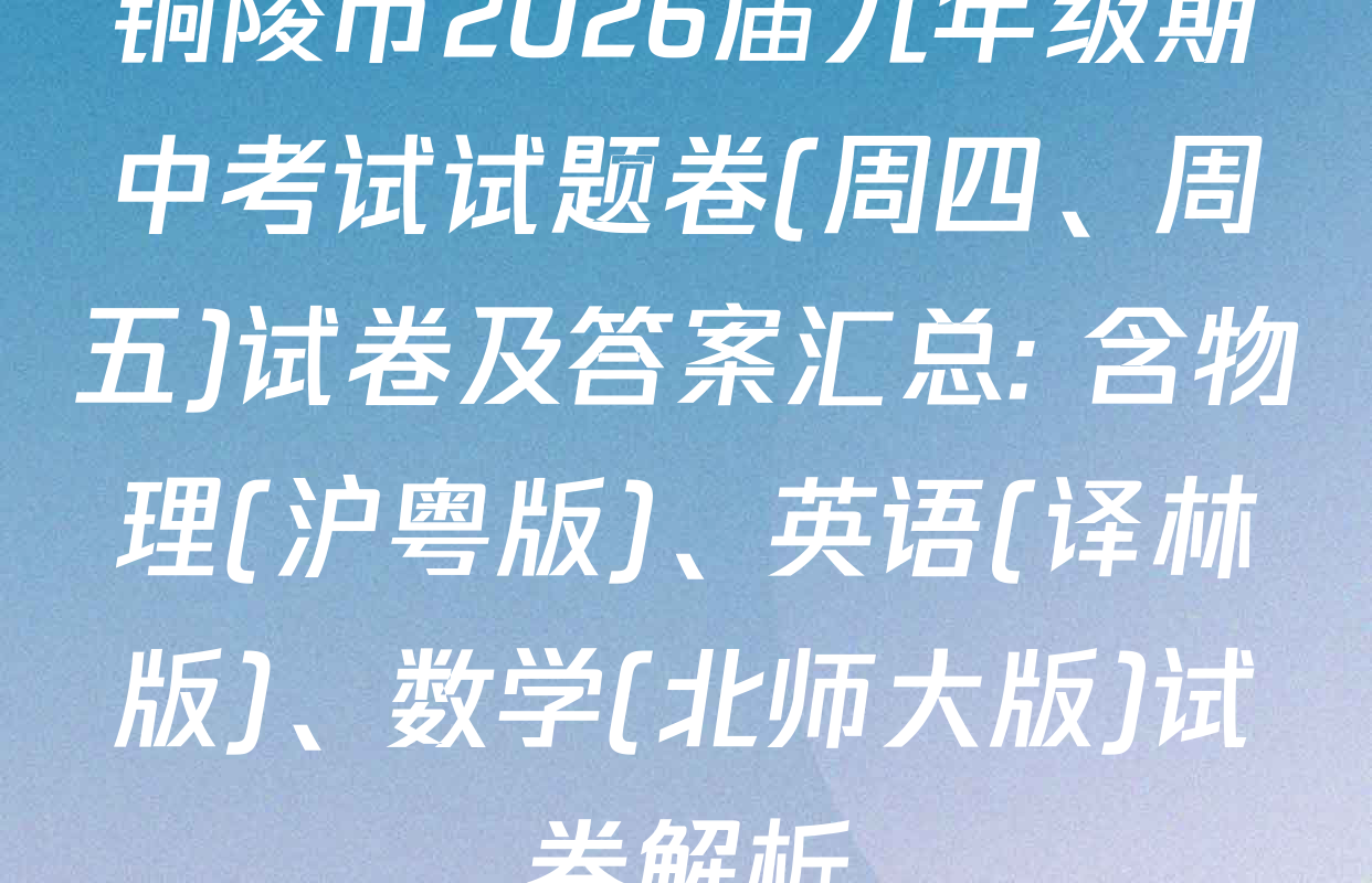 铜陵市2026届九年级期中考试试题卷(周四、周五)试卷及答案汇总: 含物理(沪粤版)、英语(译林版)、数学(北师大版)试卷解析