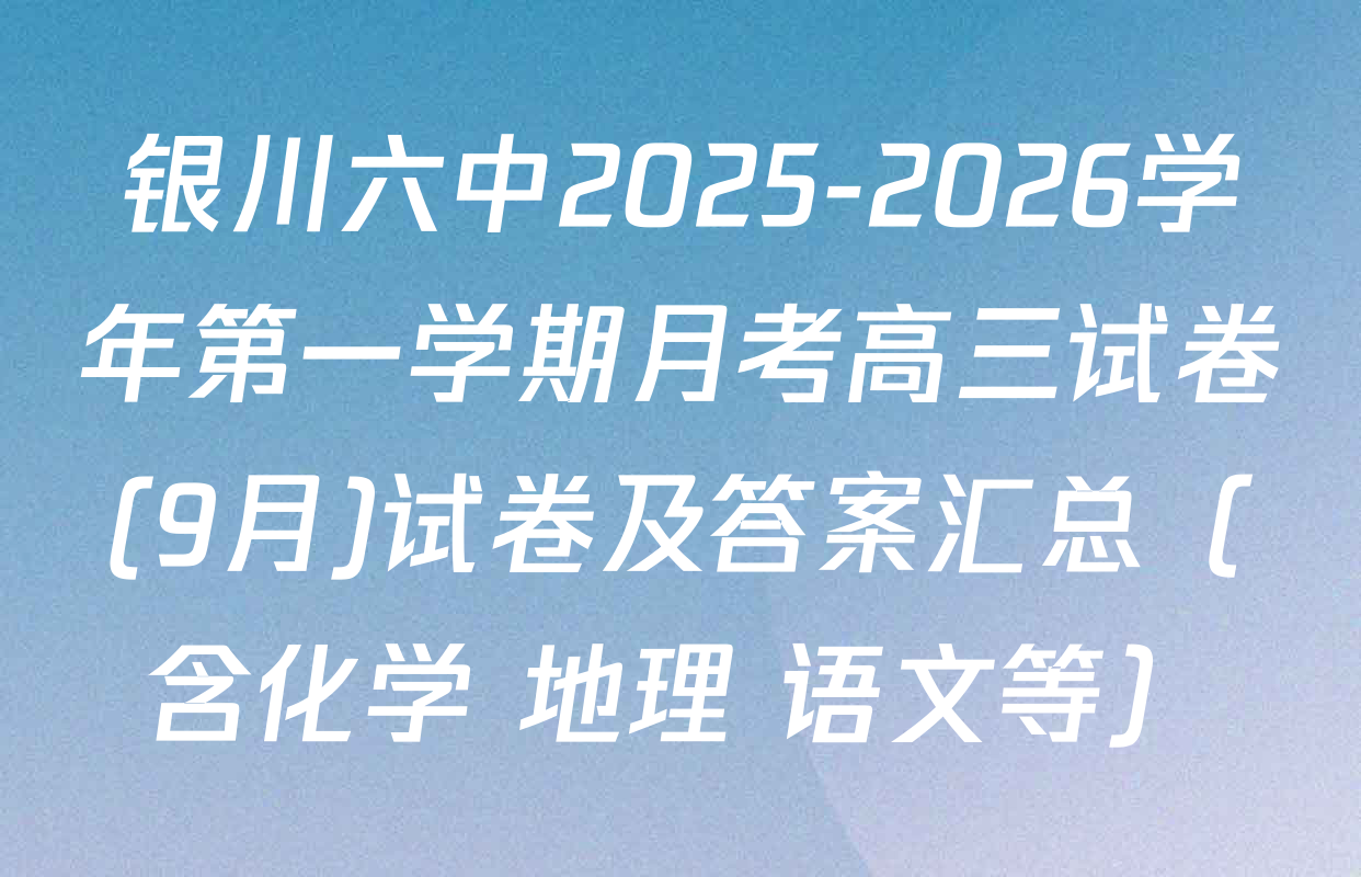 银川六中2025-2026学年第一学期月考高三试卷(9月)试卷及答案汇总（含化学 地理 语文等）