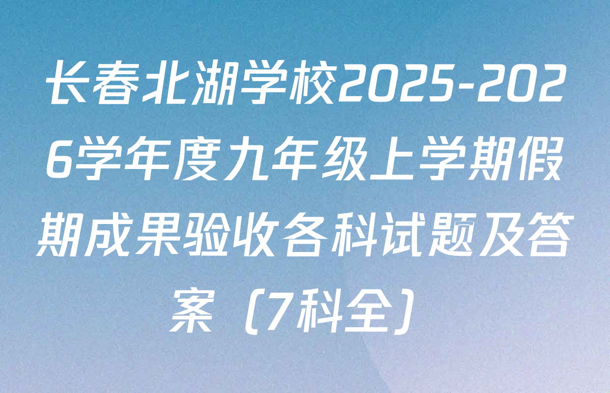 长春北湖学校2025-2026学年度九年级上学期假期成果验收各科试题及答案（7科全）