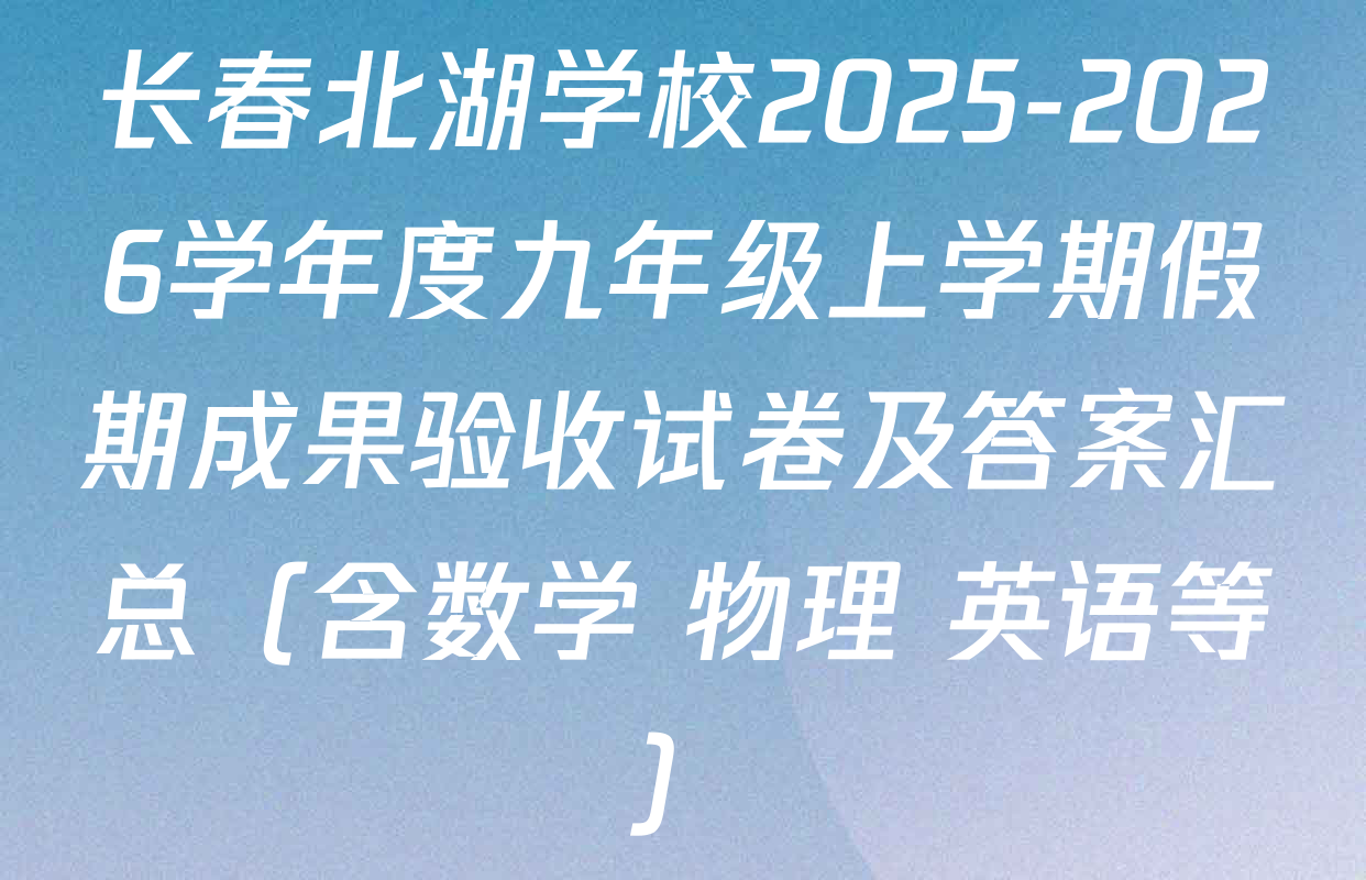 长春北湖学校2025-2026学年度九年级上学期假期成果验收试卷及答案汇总（含数学 物理 英语等）