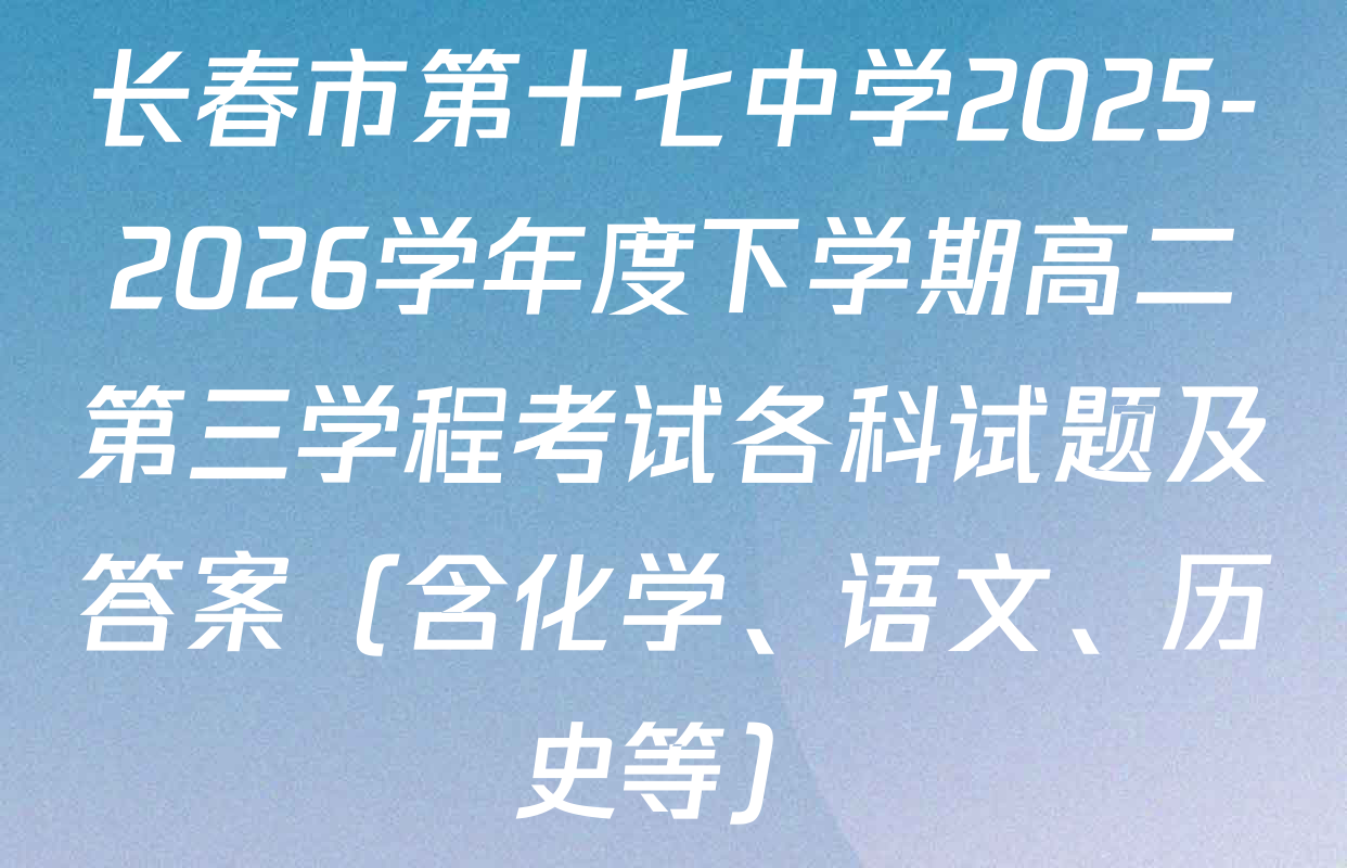 长春市第十七中学2025-2026学年度下学期高二第三学程考试各科试题及答案（含化学、语文、历史等）