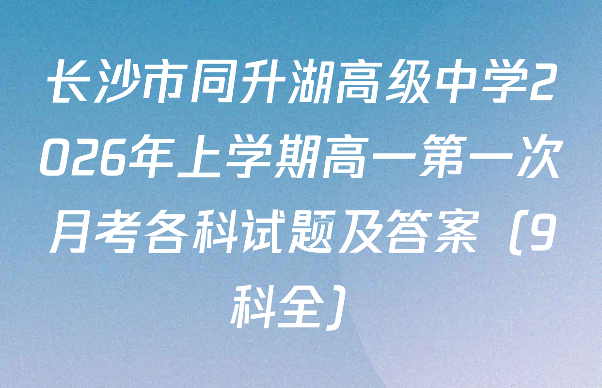 长沙市同升湖高级中学2026年上学期高一第一次月考各科试题及答案（9科全）