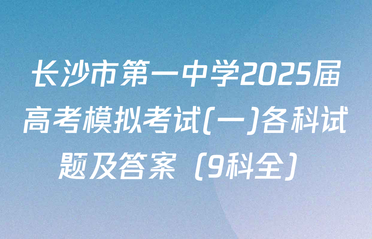 长沙市第一中学2025届高考模拟考试(一)各科试题及答案（9科全）