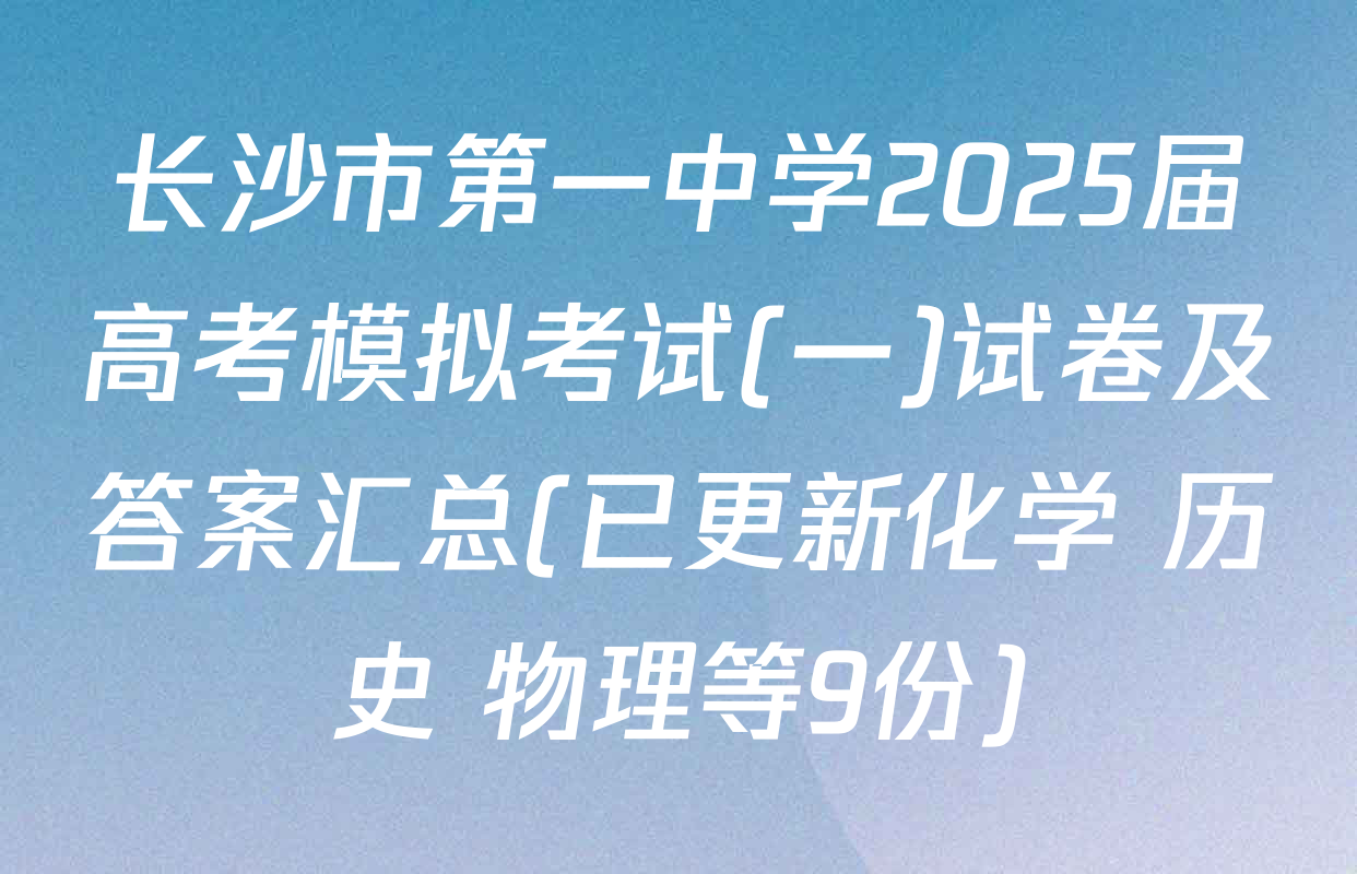 长沙市第一中学2025届高考模拟考试(一)试卷及答案汇总(已更新化学 历史 物理等9份)