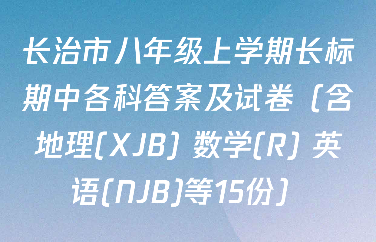 长治市八年级上学期长标期中各科答案及试卷（含地理(XJB) 数学(R) 英语(NJB)等15份）