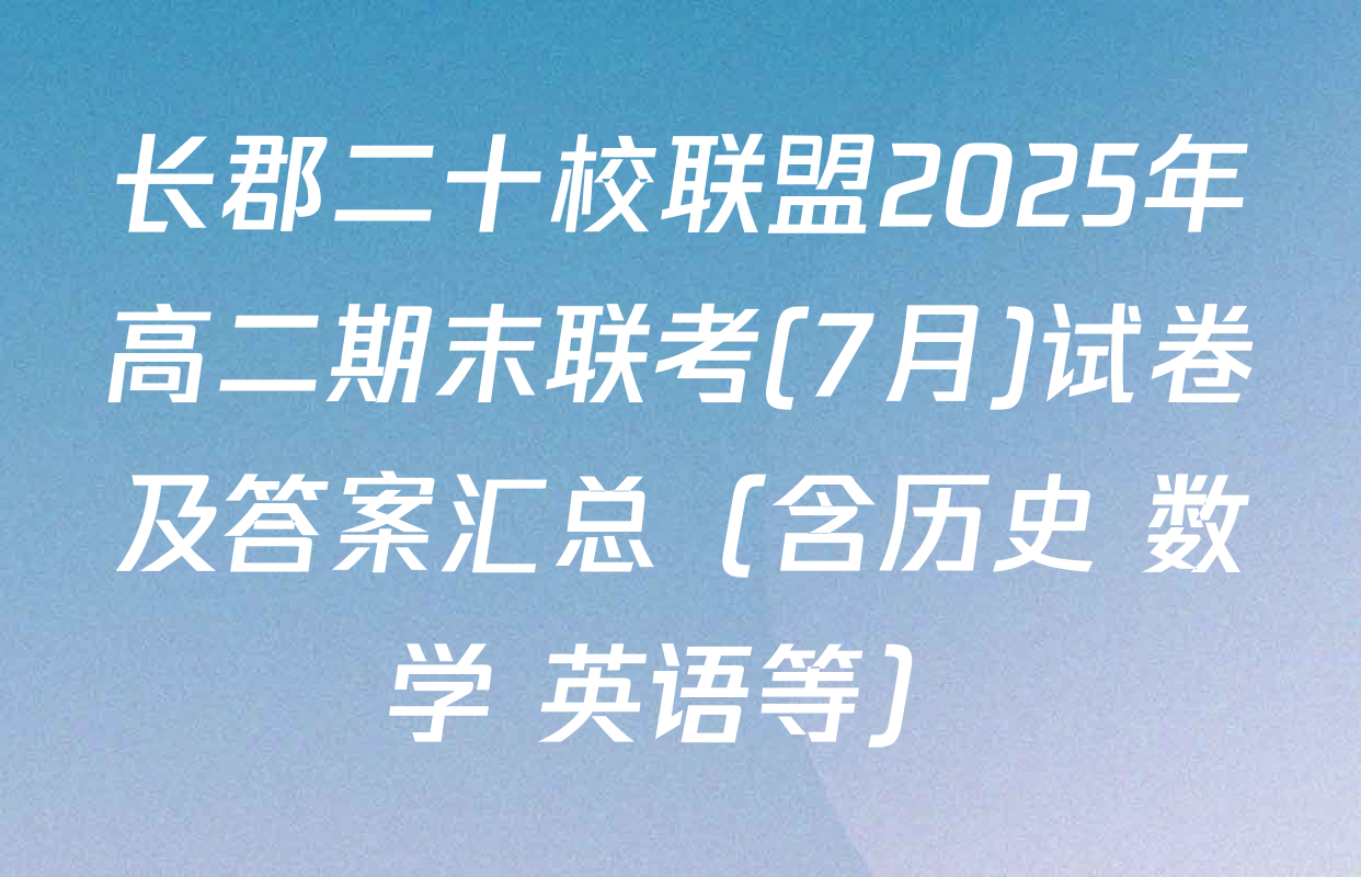 长郡二十校联盟2025年高二期末联考(7月)试卷及答案汇总（含历史 数学 英语等）