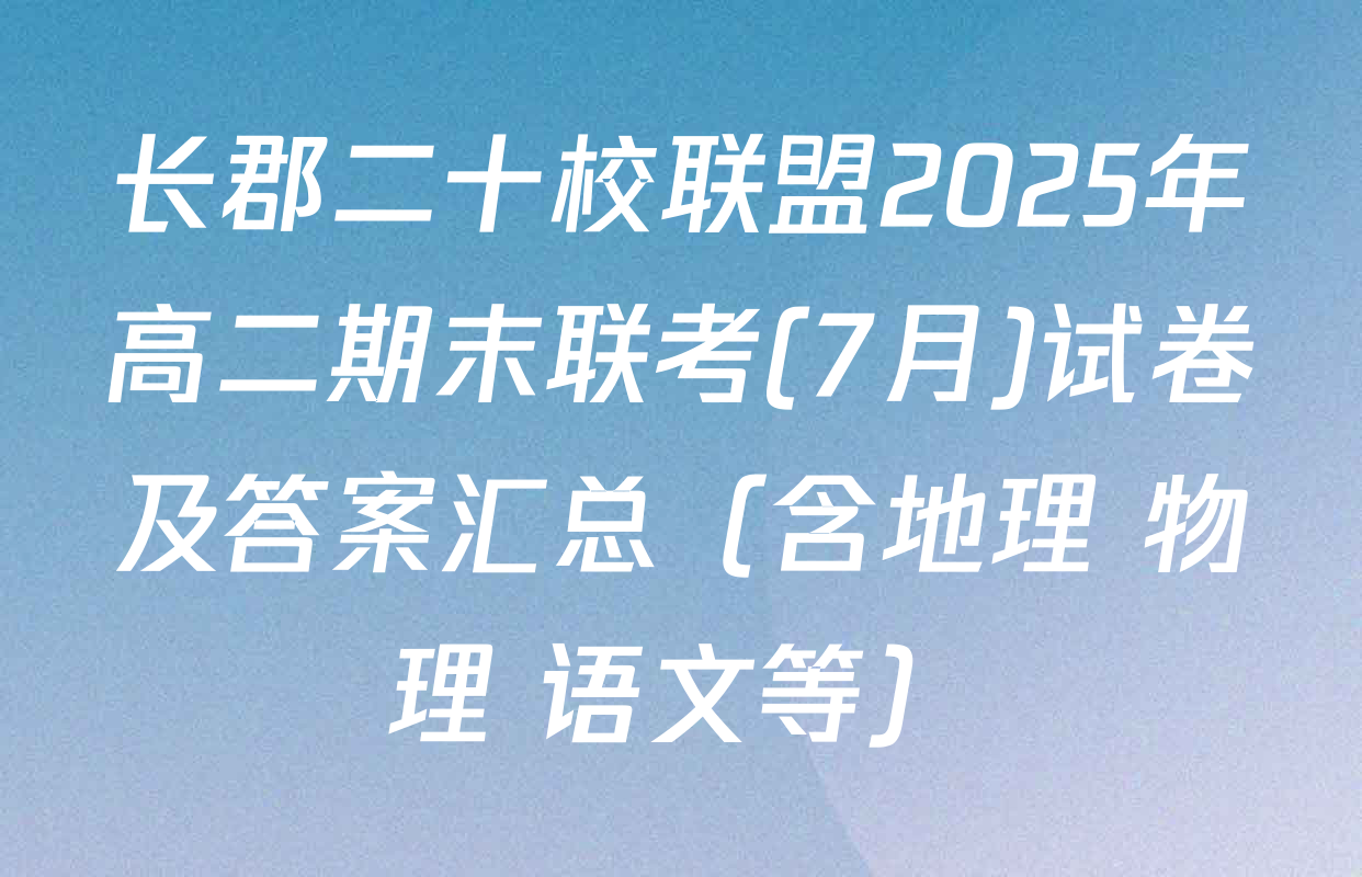 长郡二十校联盟2025年高二期末联考(7月)试卷及答案汇总（含地理 物理 语文等）