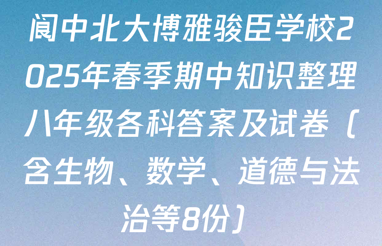 阆中北大博雅骏臣学校2025年春季期中知识整理八年级各科答案及试卷（含生物、数学、道德与法治等8份）