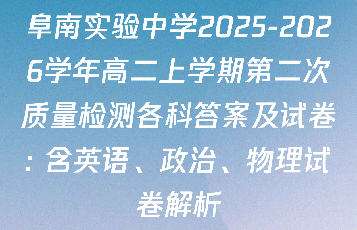 阜南实验中学2025-2026学年高二上学期第二次质量检测各科答案及试卷: 含英语、政治、物理试卷解析