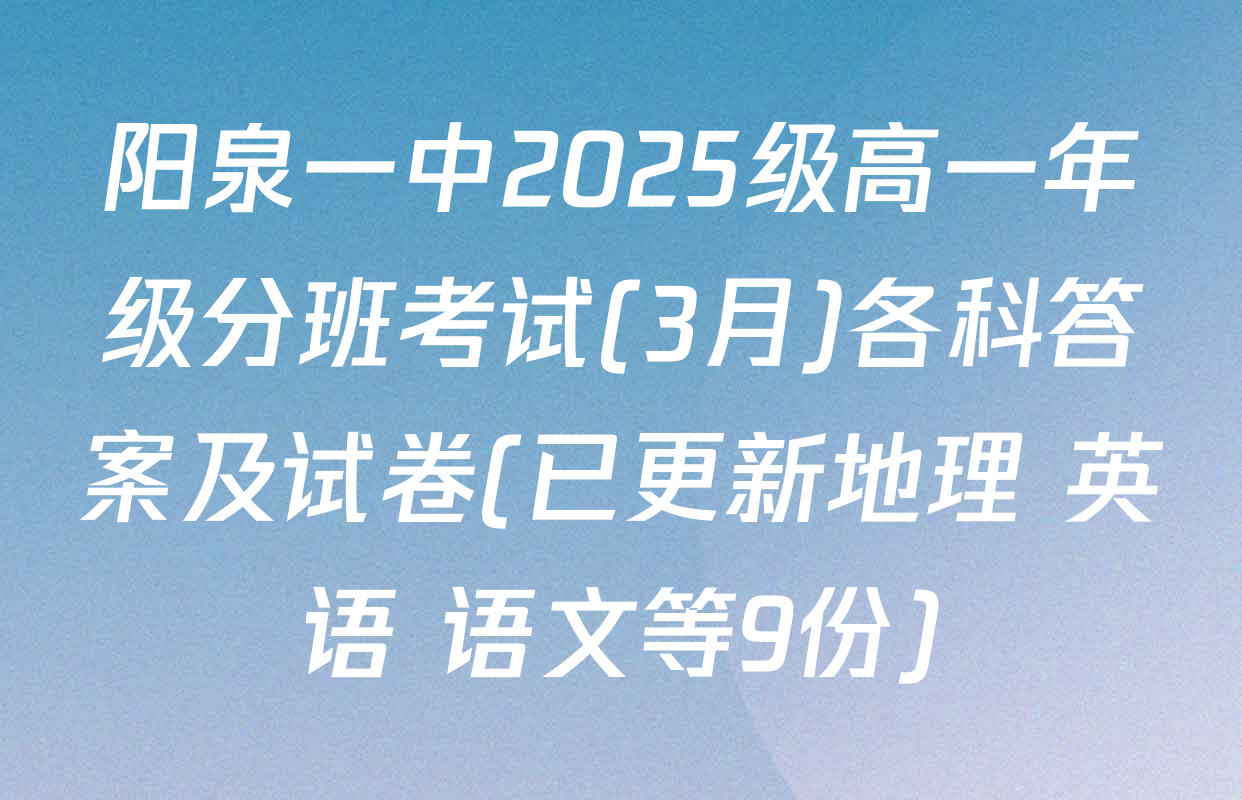 阳泉一中2025级高一年级分班考试(3月)各科答案及试卷(已更新地理 英语 语文等9份)