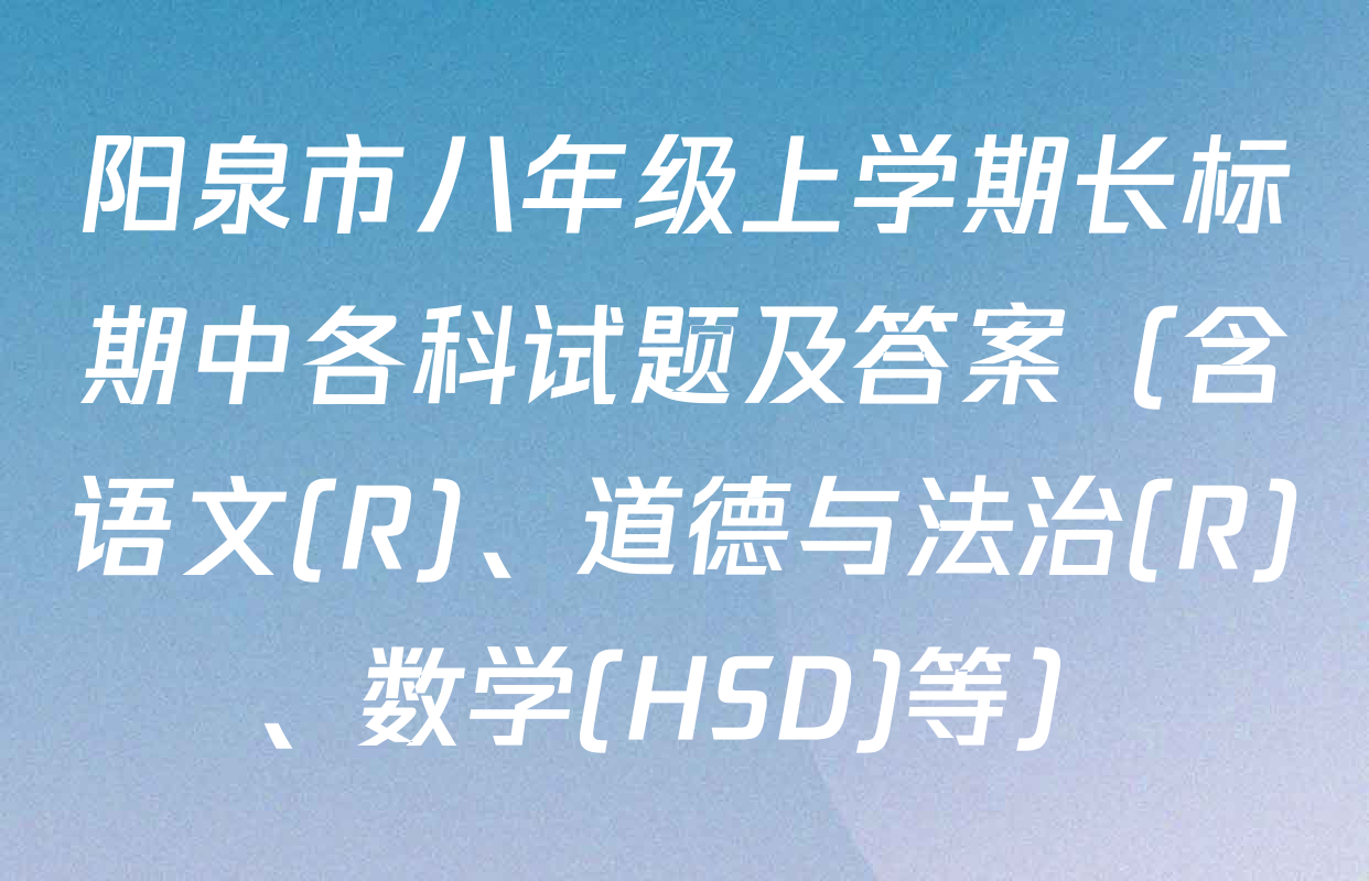 阳泉市八年级上学期长标期中各科试题及答案（含语文(R)、道德与法治(R)、数学(HSD)等）