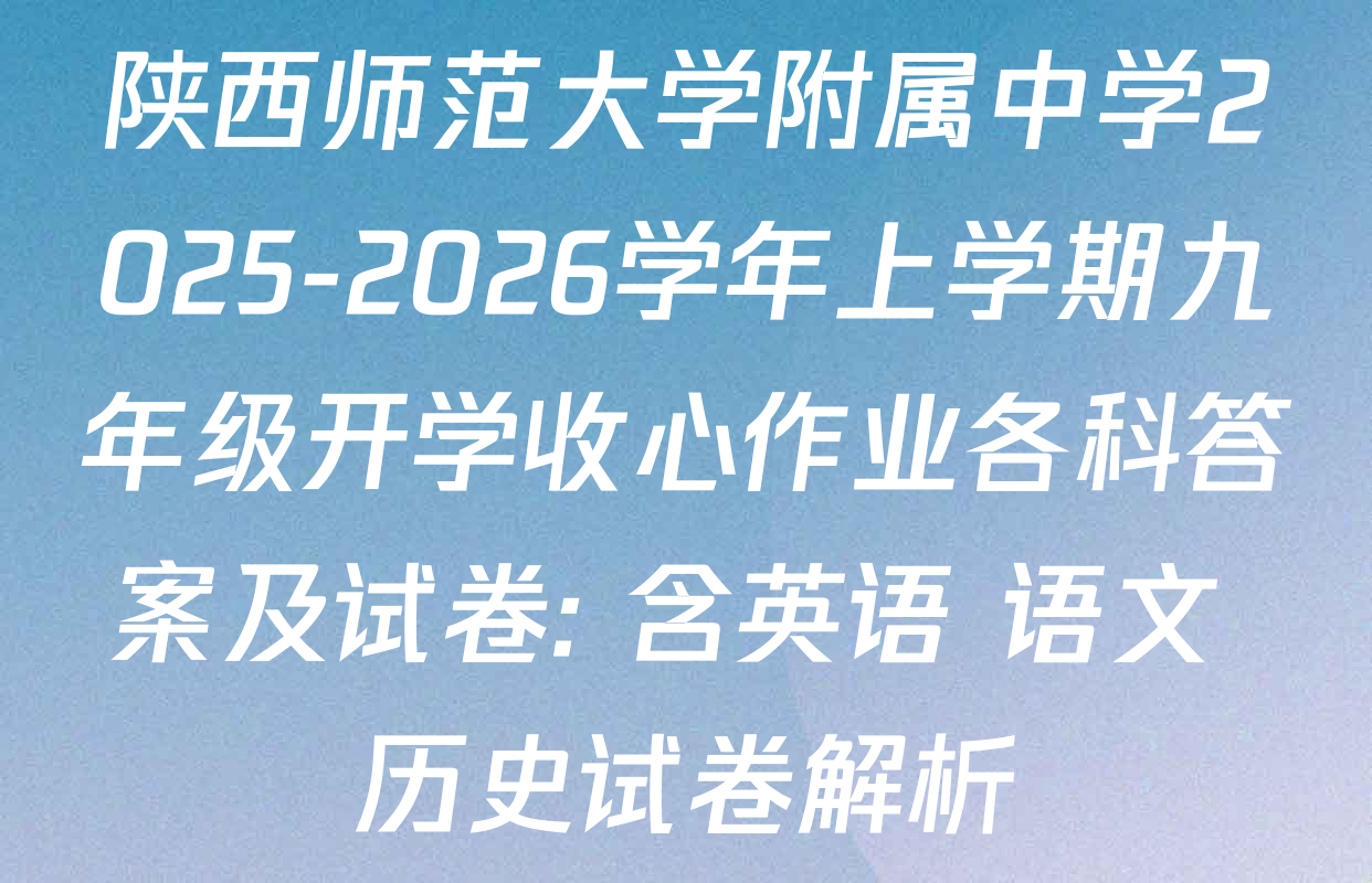 陕西师范大学附属中学2025-2026学年上学期九年级开学收心作业各科答案及试卷: 含英语 语文 历史试卷解析