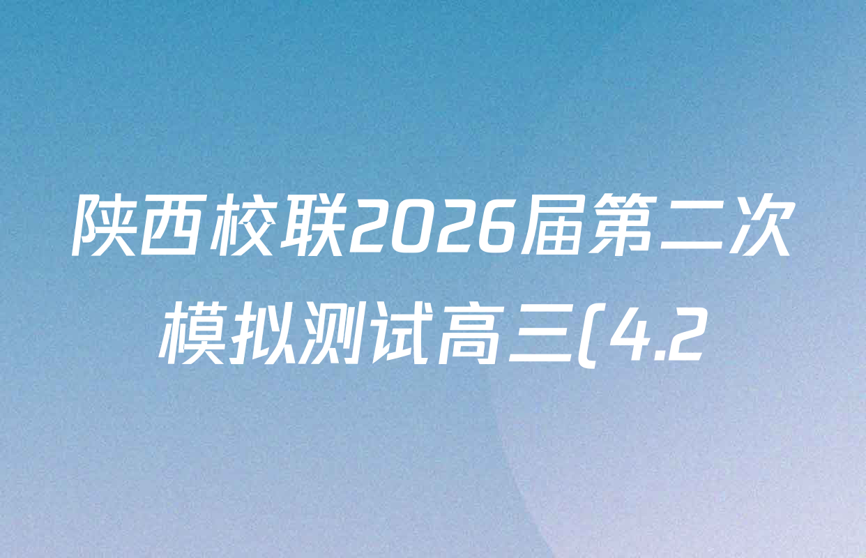 陕西校联2026届第二次模拟测试高三(4.2)各科试题及答案(9科全) 陕西校联2026届第二次模拟测试高三(4.2)各科试题及答案(9科全)