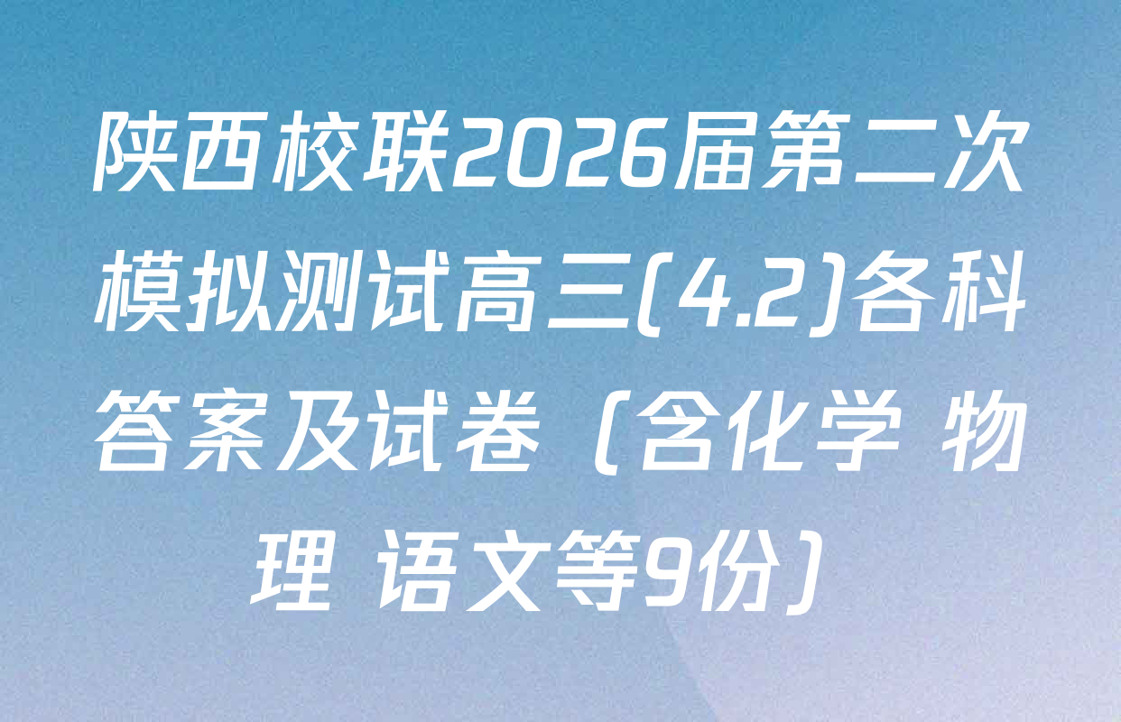 陕西校联2026届第二次模拟测试高三(4.2)各科答案及试卷（含化学 物理 语文等9份）