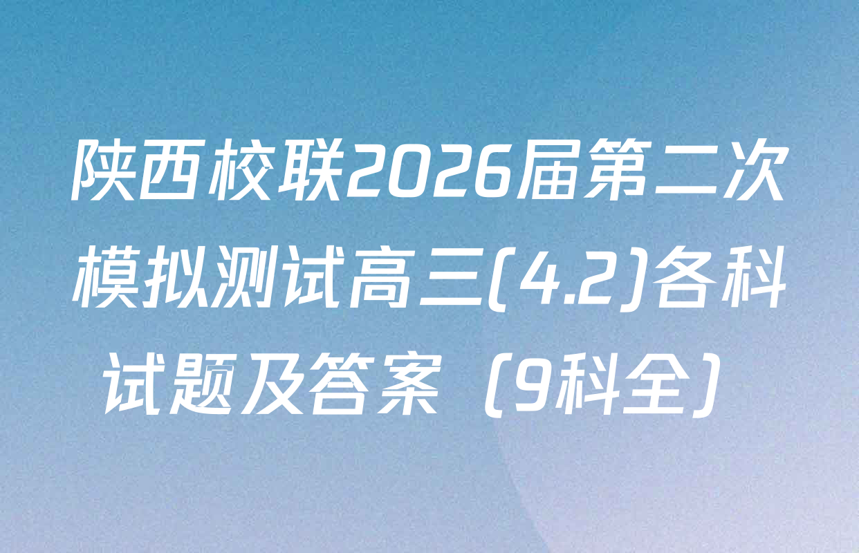 陕西校联2026届第二次模拟测试高三(4.2)各科试题及答案（9科全）