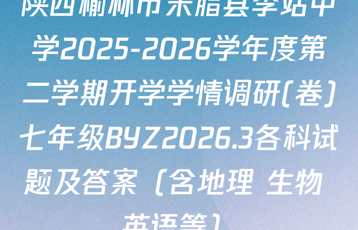 陕西榆林市米脂县李站中学2025-2026学年度第二学期开学学情调研(卷)七年级BYZ2026.3各科试题及答案（含地理 生物 英语等）