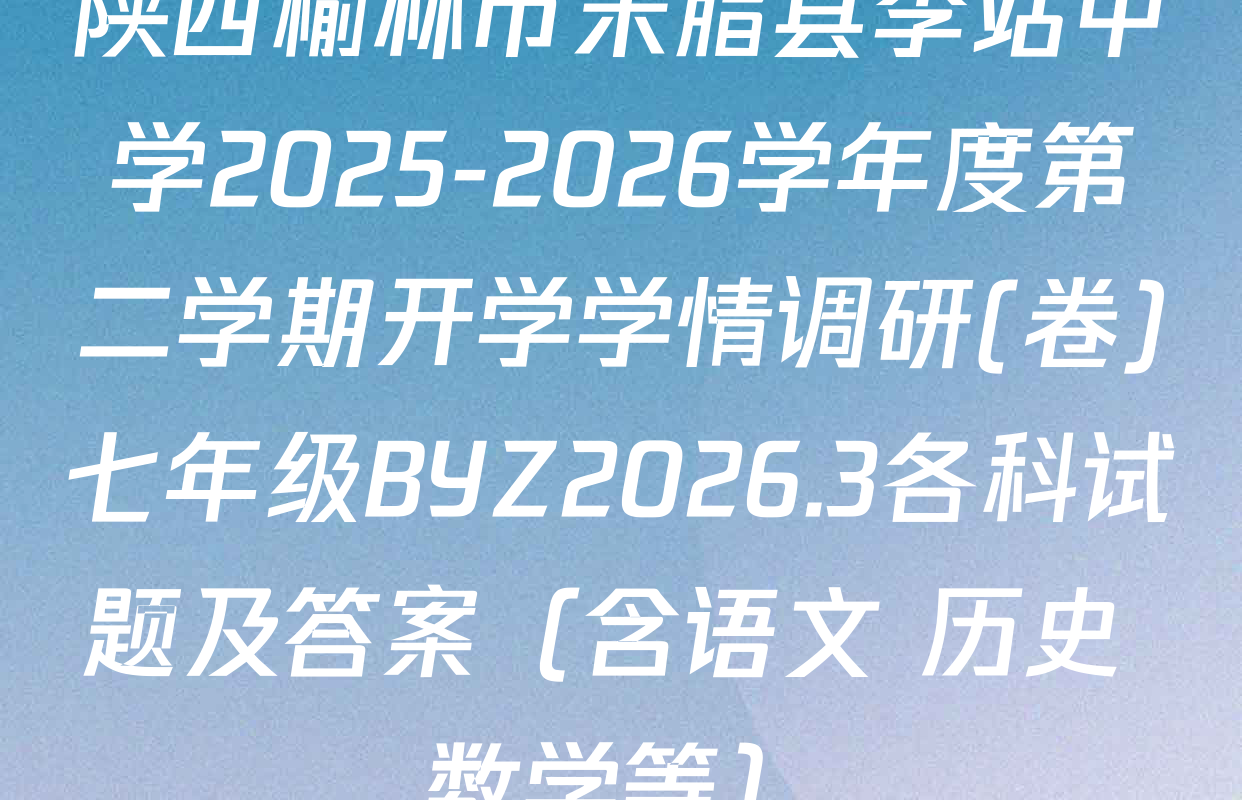 陕西榆林市米脂县李站中学2025-2026学年度第二学期开学学情调研(卷)七年级BYZ2026.3各科试题及答案（含语文 历史 数学等）