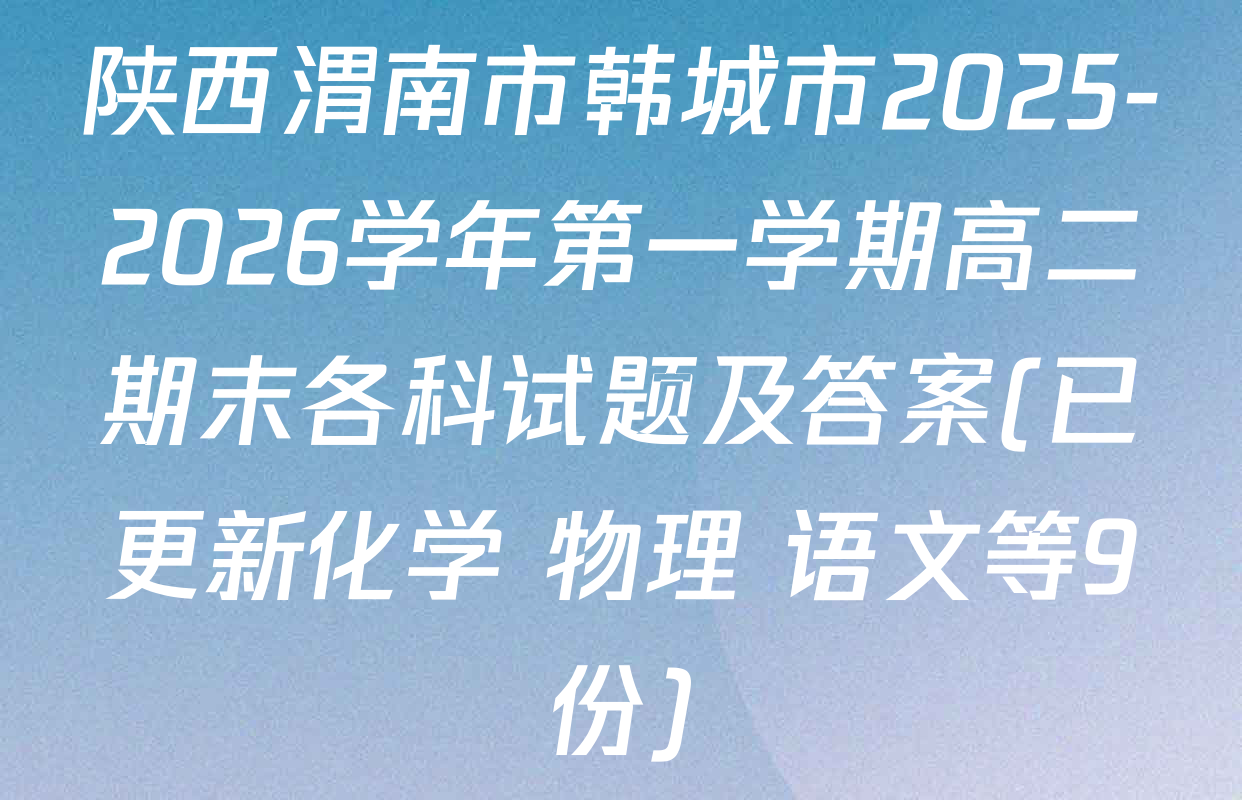 陕西渭南市韩城市2025-2026学年第一学期高二期末各科试题及答案(已更新化学 物理 语文等9份)