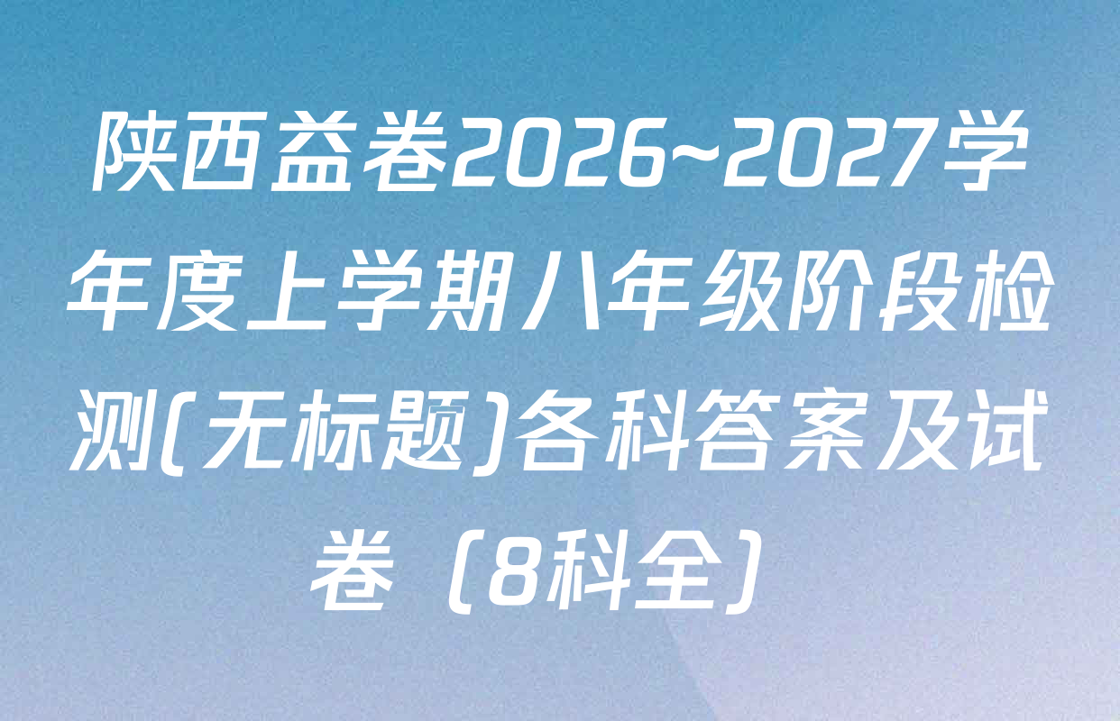 陕西益卷2026~2027学年度上学期八年级阶段检测(无标题)各科答案及试卷（8科全）
