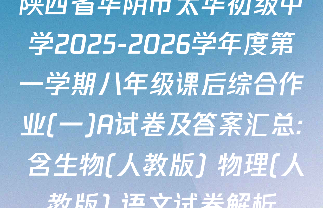 陕西省华阴市太华初级中学2025-2026学年度第一学期八年级课后综合作业(一)A试卷及答案汇总: 含生物(人教版) 物理(人教版) 语文试卷解析