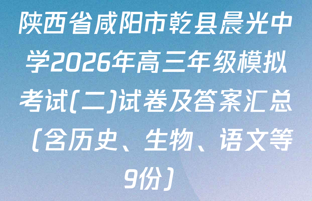 陕西省咸阳市乾县晨光中学2026年高三年级模拟考试(二)试卷及答案汇总（含历史、生物、语文等9份）