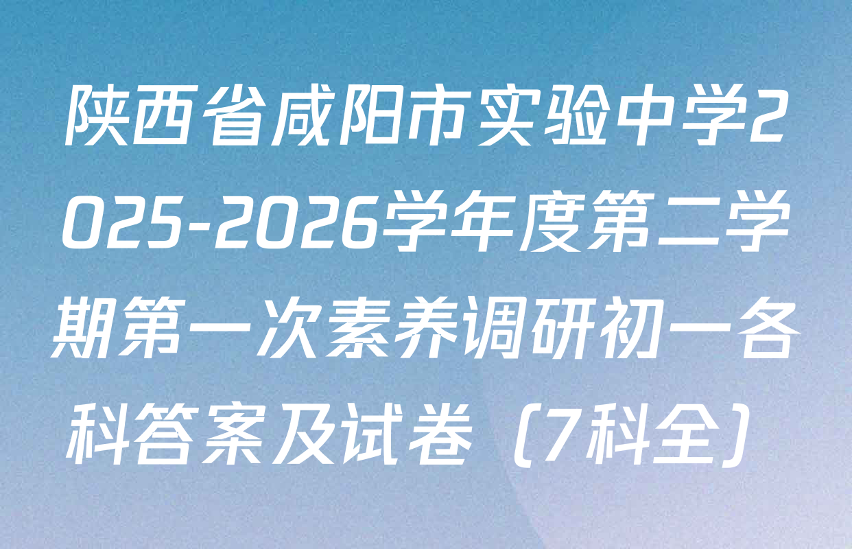 陕西省咸阳市实验中学2025-2026学年度第二学期第一次素养调研初一各科答案及试卷（7科全）