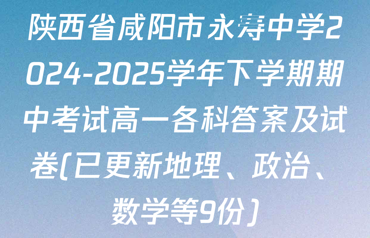 陕西省咸阳市永寿中学2024-2025学年下学期期中考试高一各科答案及试卷(已更新地理、政治、数学等9份)