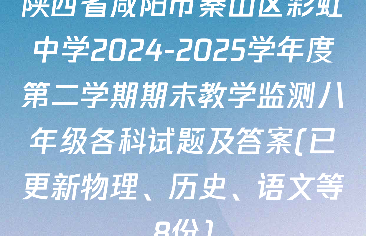 陕西省咸阳市秦山区彩虹中学2024-2025学年度第二学期期末教学监测八年级各科试题及答案(已更新物理、历史、语文等8份)