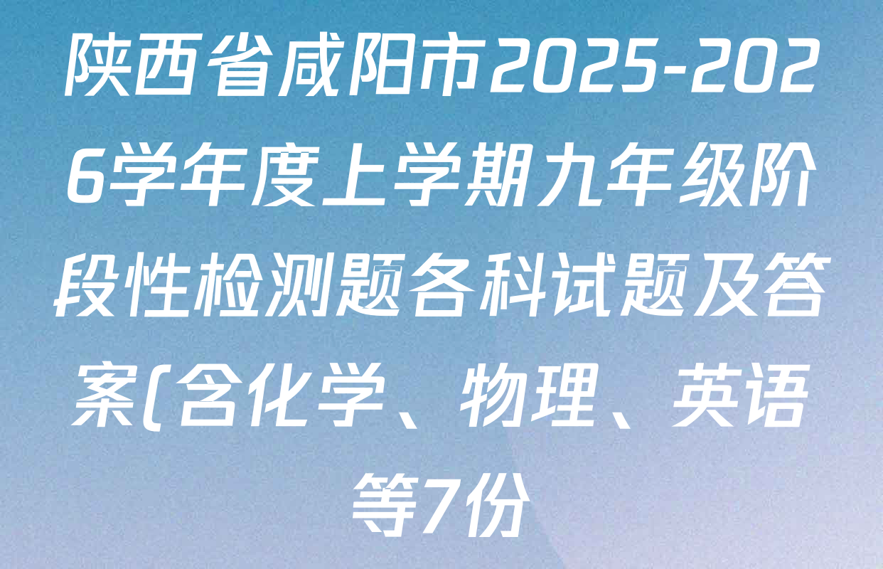 陕西省咸阳市2025-2026学年度上学期九年级阶段性检测题各科试题及答案(含化学、物理、英语等7份) 陕西省咸阳市2025-2026学年度上学期九年级阶段性检测题各科试题及答案(含化学、物理、英语等7份)