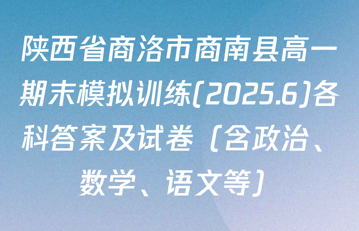 陕西省商洛市商南县高一期末模拟训练(2025.6)各科答案及试卷（含政治、数学、语文等）