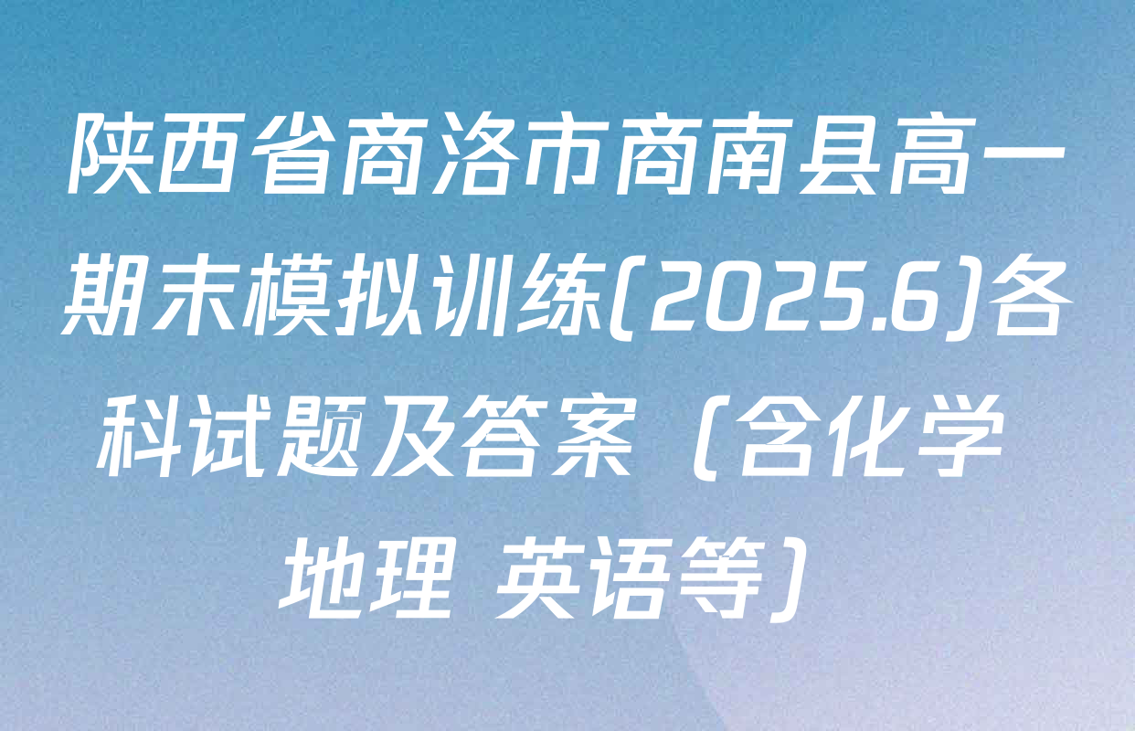 陕西省商洛市商南县高一期末模拟训练(2025.6)各科试题及答案（含化学 地理 英语等）