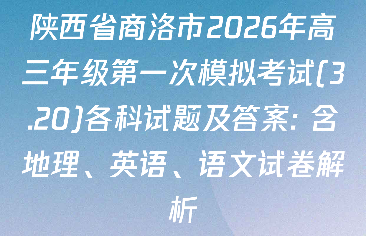 陕西省商洛市2026年高三年级第一次模拟考试(3.20)各科试题及答案: 含地理、英语、语文试卷解析