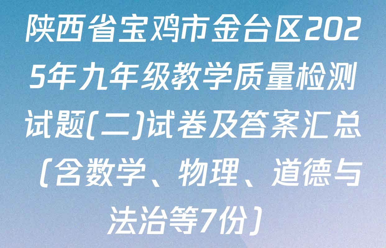 陕西省宝鸡市金台区2025年九年级教学质量检测试题(二)试卷及答案汇总（含数学、物理、道德与法治等7份）