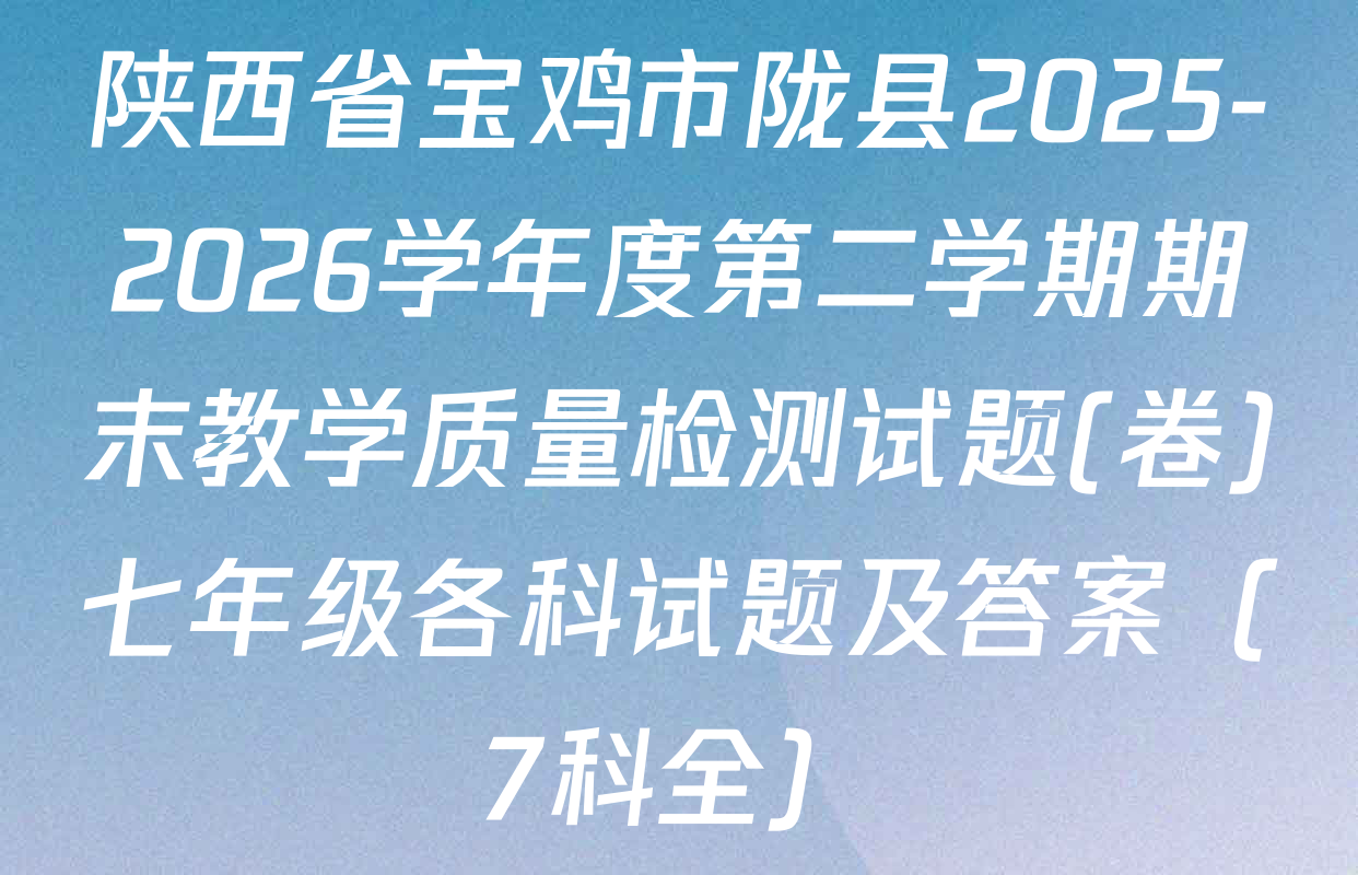 陕西省宝鸡市陇县2025-2026学年度第二学期期末教学质量检测试题(卷)七年级各科试题及答案（7科全）