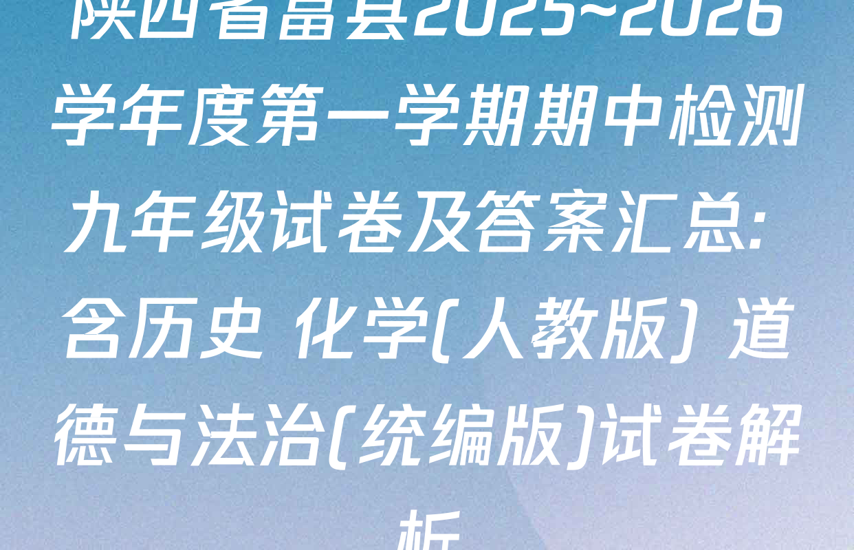 陕西省富县2025~2026学年度第一学期期中检测九年级试卷及答案汇总: 含历史 化学(人教版) 道德与法治(统编版)试卷解析