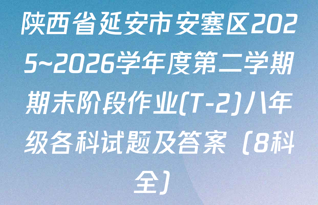 陕西省延安市安塞区2025~2026学年度第二学期期末阶段作业(T-2)八年级各科试题及答案（8科全）