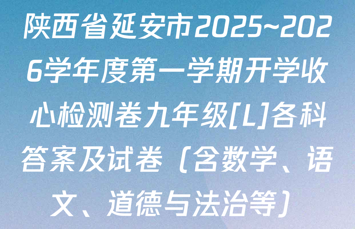 陕西省延安市2025~2026学年度第一学期开学收心检测卷九年级[L]各科答案及试卷（含数学、语文、道德与法治等）