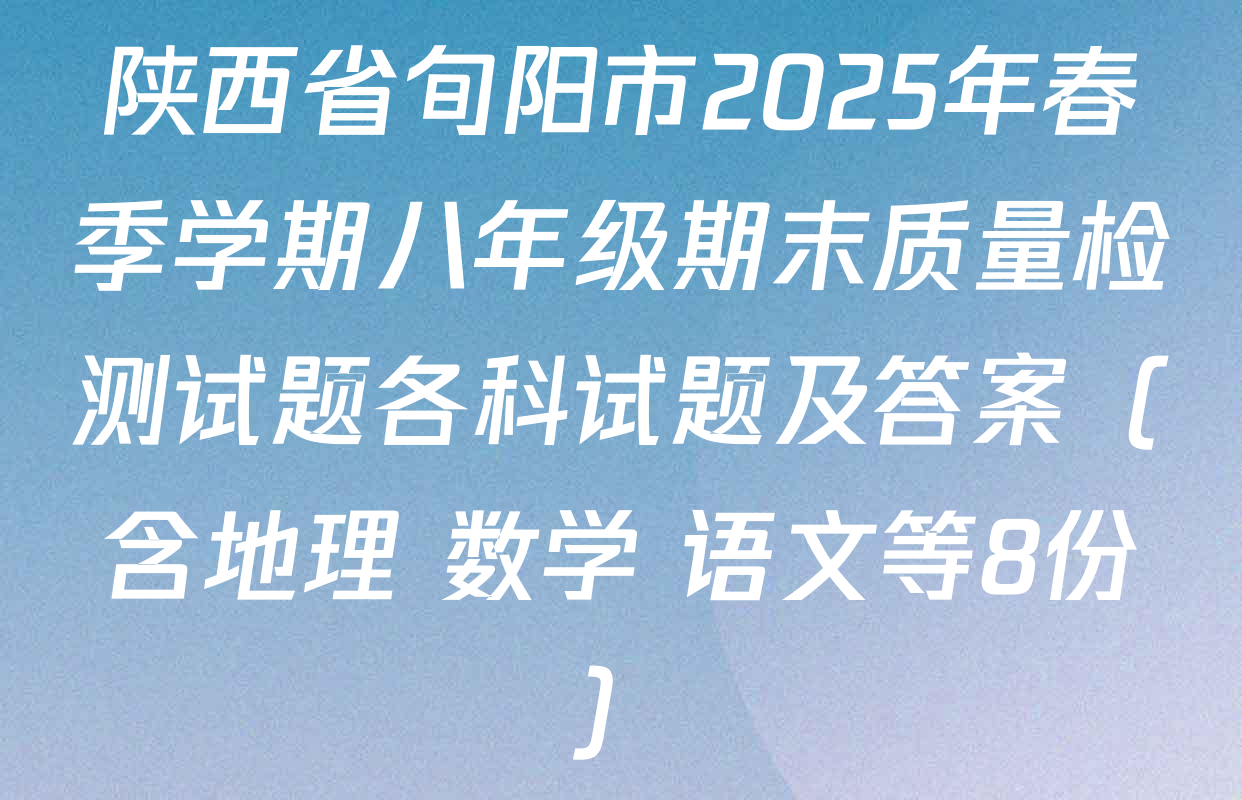 陕西省旬阳市2025年春季学期八年级期末质量检测试题各科试题及答案（含地理 数学 语文等8份）